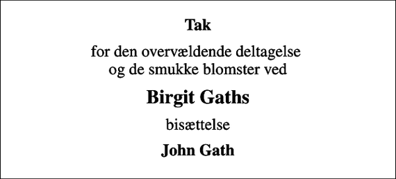 <p>Tak<br />for den overvældende deltagelse og de smukke blomster ved<br />Birgit Gaths<br />bisættelse<br />John Gath</p>