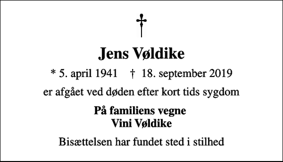 <p>Jens Vøldike<br />* 5. april 1941 ✝ 18. september 2019<br />er afgået ved døden efter kort tids sygdom<br />På familiens vegne Vini Vøldike<br />Bisættelsen har fundet sted i stilhed</p>