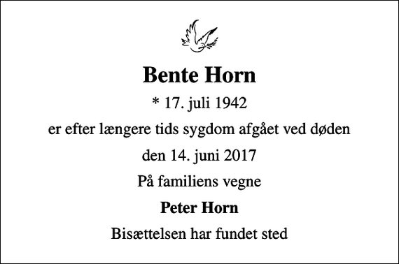 <p>Bente Horn<br />* 17. juli 1942<br />er efter længere tids sygdom afgået ved døden<br />den 14. juni 2017<br />På familiens vegne<br />Peter Horn<br />Bisættelsen har fundet sted</p>