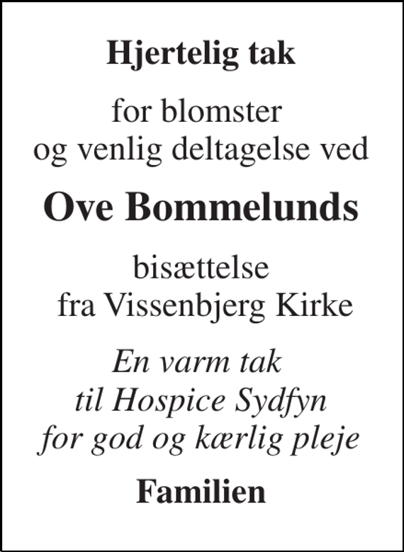 <p>Hjertelig tak<br />for blomster og venlig deltagelse ved<br />Ove Bommelunds<br />bisættelse fra Vissenbjerg Kirke<br />En varm tak til Hospice Sydfyn for god og kærlig pleje<br />Familien</p>