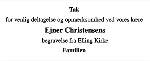 <p>Tak<br />for venlig deltagelse og opmærksomhed ved vores kære<br />Ejner Christensens<br />begravelse fra Elling Kirke<br />Familien</p>