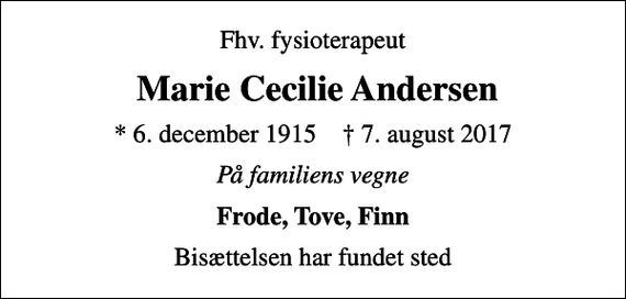 <p>Fhv. fysioterapeut<br />Marie Cecilie Andersen<br />* 6. december 1915 ✝ 7. august 2017<br />På familiens vegne<br />Frode, Tove, Finn<br />Bisættelsen har fundet sted</p>