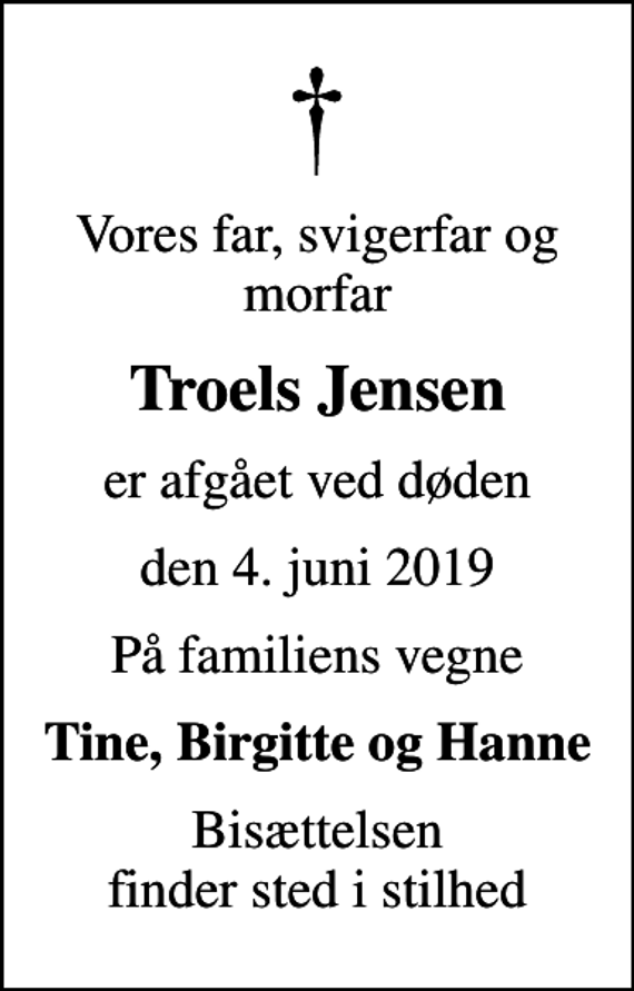 <p>Vores far, svigerfar og morfar<br />Troels Jensen<br />er afgået ved døden<br />den 4. juni 2019<br />På familiens vegne<br />Tine, Birgitte og Hanne<br />Bisættelsen finder sted i stilhed</p>