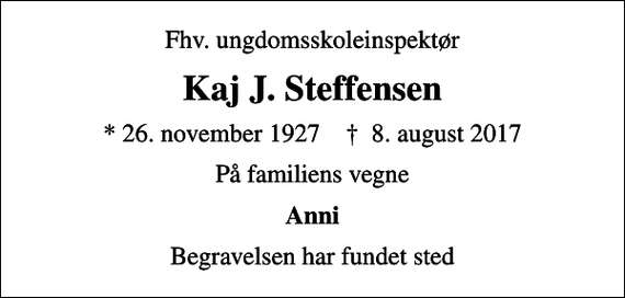<p>Fhv. ungdomsskoleinspektør<br />Kaj J. Steffensen<br />* 26. november 1927 ✝ 8. august 2017<br />På familiens vegne<br />Anni<br />Begravelsen har fundet sted</p>