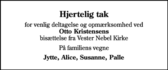 <p>Hjertelig tak<br />for venlig deltagelse og opmærksomhed ved <em>Otto Kristensens</em> bisættelse fra Vester Nebel Kirke<br />På familiens vegne<br />Jytte, Alice, Susanne, Palle</p>