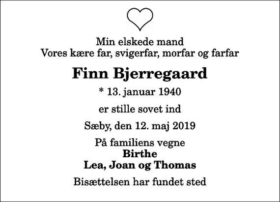 <p>Min elskede mand Vores kære far, svigerfar, morfar og farfar<br />Finn Bjerregaard<br />* 13. januar 1940<br />er stille sovet ind<br />Sæby, den 12. maj 2019<br />På familiens vegne<br />Birthe Lea, Joan og Thomas<br />Bisættelsen har fundet sted</p>