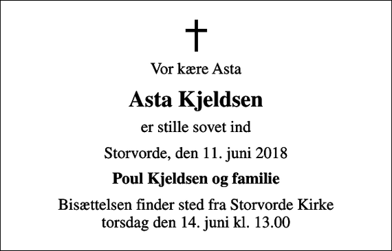 <p>Vor kære Asta<br />Asta Kjeldsen<br />er stille sovet ind<br />Storvorde, den 11. juni 2018<br />Poul Kjeldsen og familie<br />Bisættelsen finder sted fra Storvorde Kirke torsdag den 14. juni kl. 13.00</p>