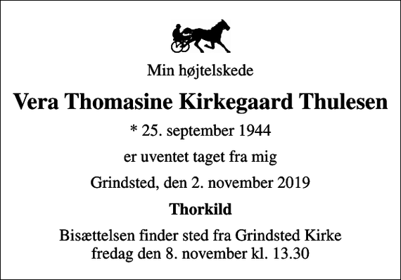 <p>Min højtelskede<br />Vera Thomasine Kirkegaard Thulesen<br />* 25. september 1944<br />er uventet taget fra mig<br />Grindsted, den 2. november 2019<br />Thorkild<br />Bisættelsen finder sted fra Grindsted Kirke fredag den 8. november kl. 13.30</p>