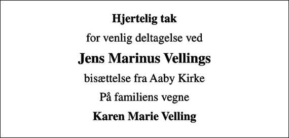 <p>Hjertelig tak<br />for venlig deltagelse ved<br />Jens Marinus Vellings<br />bisættelse fra Aaby Kirke<br />På familiens vegne<br />Karen Marie Velling</p>