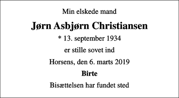 <p>Min elskede mand<br />Jørn Asbjørn Christiansen<br />* 13. september 1934<br />er stille sovet ind<br />Horsens, den 6. marts 2019<br />Birte<br />Bisættelsen har fundet sted</p>