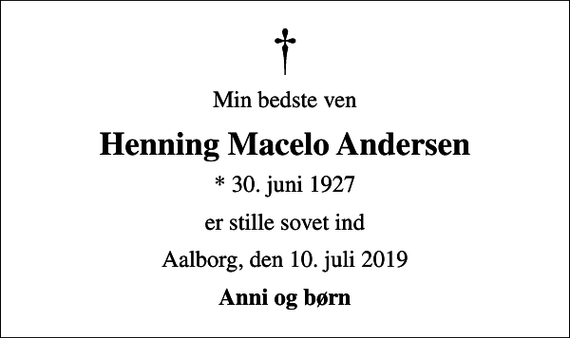<p>Min bedste ven<br />Henning Macelo Andersen<br />* 30. juni 1927<br />er stille sovet ind<br />Aalborg, den 10. juli 2019<br />Anni og børn</p>