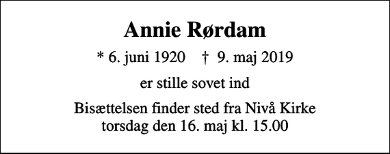 <p>Annie Rørdam<br />* 6. juni 1920 ✝ 9. maj 2019<br />er stille sovet ind<br />Bisættelsen finder sted fra Nivå Kirke torsdag den 16. maj kl. 15.00</p>