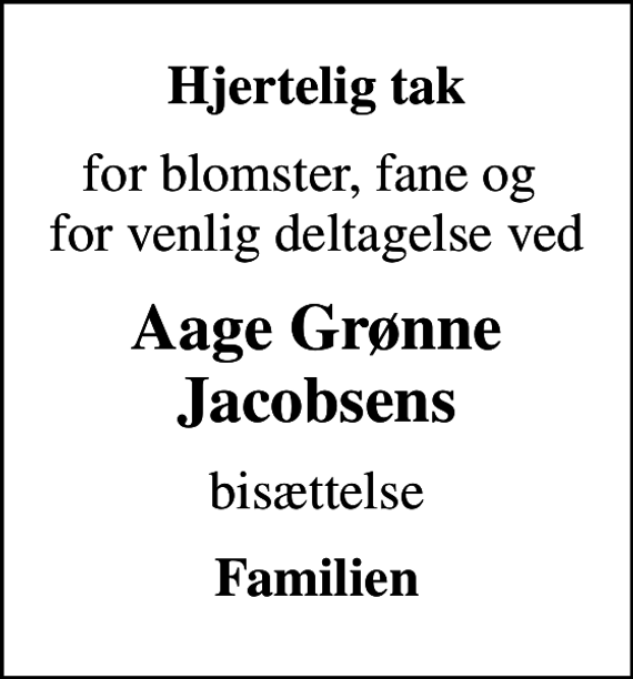 <p>Hjertelig tak<br />for blomster, fane og for venlig deltagelse ved<br />Aage Grønne Jacobsens<br />bisættelse<br />Familien</p>