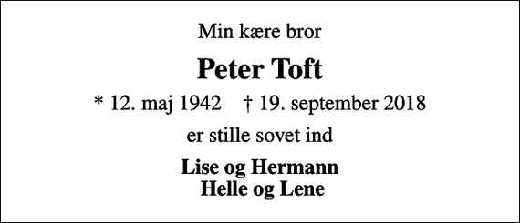 <p>Min kære bror<br />Peter Toft<br />* 12. maj 1942 ✝ 19. september 2018<br />er stille sovet ind<br />Lise og Hermann Helle og Lene</p>