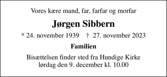 Vores kære mand, far, farfar og morfar
Jørgen Sibbern
* 24. november 1939    &#x271d; 27. november 2023
Familien
Bisættelsen finder sted fra Hundige Kirke  lørdag den 9. december kl. 10.00