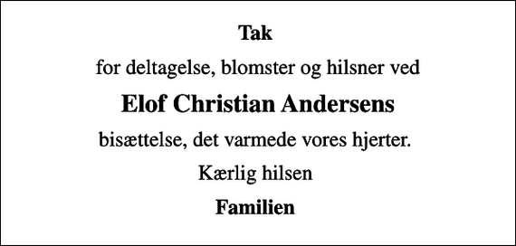 <p>Tak<br />for deltagelse, blomster og hilsner ved<br />Elof Christian Andersens<br />bisættelse, det varmede vores hjerter.<br />Kærlig hilsen<br />Familien</p>