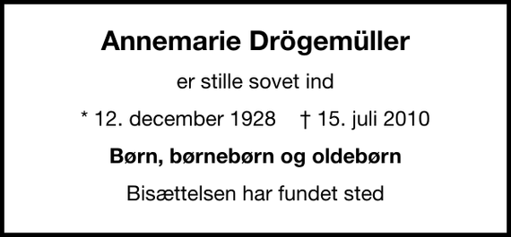 <p>Annemarie Drögemüller<br />er stille sovet ind<br />* 12. december 1928 ✝ 15. juli 2010<br />Børn, børnebørn og oldebørn<br />Bisættelsen har fundet sted</p>