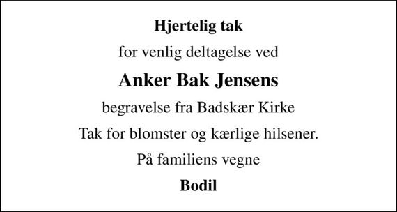 Hjertelig tak
for venlig deltagelse ved
Anker Bak Jensens
begravelse fra Badskær Kirke
Tak for blomster og kærlige hilsener.
På familiens vegne
Bodil