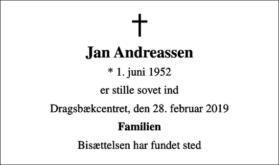 <p>Jan Andreassen<br />* 1. juni 1952<br />er stille sovet ind<br />Dragsbækcentret, den 28. februar 2019<br />Familien<br />Bisættelsen har fundet sted</p>