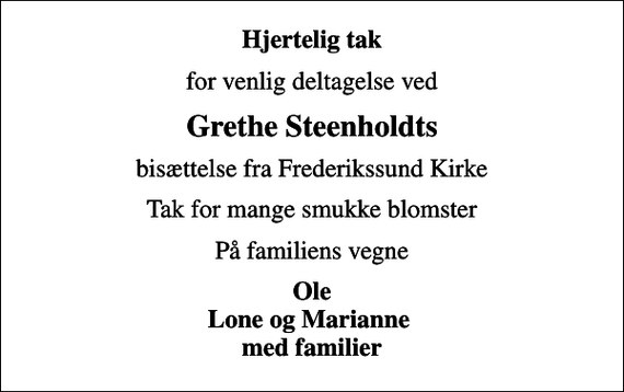<p>Hjertelig tak<br />for venlig deltagelse ved<br />Grethe Steenholdts<br />bisættelse fra Frederikssund Kirke<br />Tak for mange smukke blomster<br />På familiens vegne<br />Ole Lone og Marianne med familier</p>