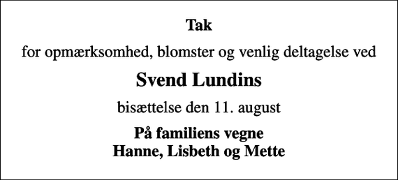 <p>Tak<br />for opmærksomhed, blomster og venlig deltagelse ved<br />Svend Lundins<br />bisættelse den 11. august<br />På familiens vegne Hanne, Lisbeth og Mette</p>
