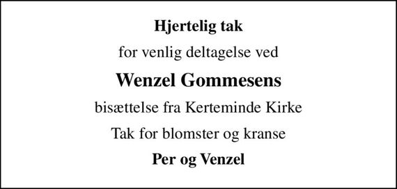 Hjertelig tak
for venlig deltagelse ved
Wenzel Gommesens
bisættelse fra Kerteminde Kirke
Tak for blomster og kranse
Per og Venzel
