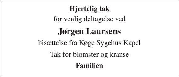<p>Hjertelig tak<br />for venlig deltagelse ved<br />Jørgen Laursens<br />bisættelse fra Køge Sygehus Kapel<br />Tak for blomster og kranse<br />Familien</p>