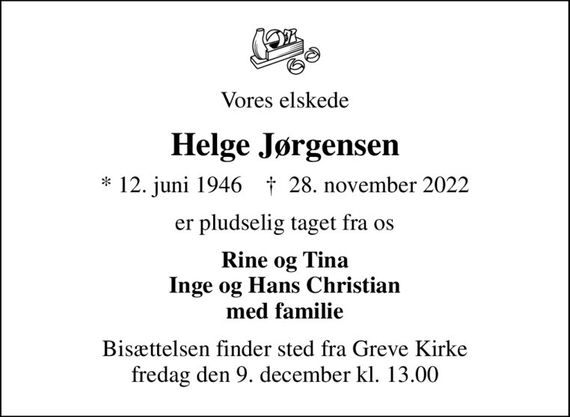 Vores elskede
Helge Jørgensen
* 12. juni 1946    &#x271d; 28. november 2022
er pludselig taget fra os
Rine og Tina Inge og Hans Christian med familie
Bisættelsen finder sted fra Greve Kirke  fredag den 9. december kl. 13.00