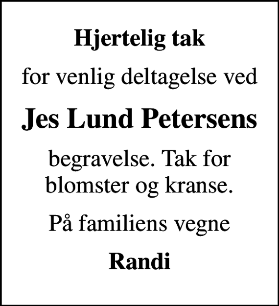 <p>Hjertelig tak<br />for venlig deltagelse ved<br />Jes Lund Petersens<br />begravelse. Tak for blomster og kranse.<br />På familiens vegne<br />Randi</p>
