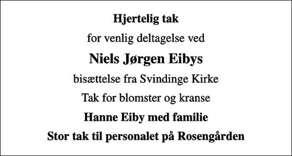 <p>Hjertelig tak<br />for venlig deltagelse ved<br />Niels Jørgen Eibys<br />bisættelse fra Svindinge Kirke<br />Tak for blomster og kranse<br />Hanne Eiby med familie<br />Stor tak til personalet på Rosengården</p>
