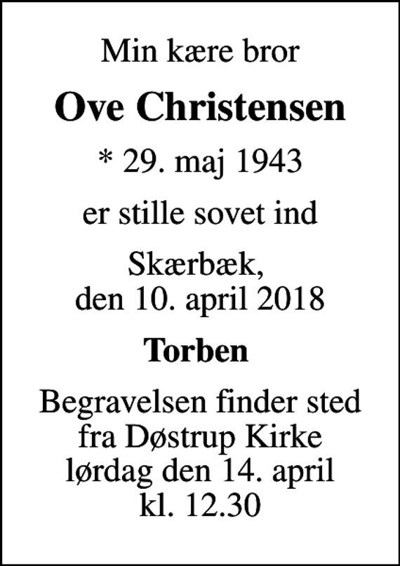 <p>Min kære bror<br />Ove Christensen<br />* 29. maj 1943<br />er stille sovet ind<br />Skærbæk, den 10. april 2018<br />Torben<br />Begravelsen har fundet sted</p>