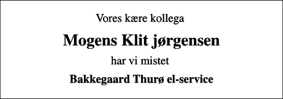 <p>Vores kære kollega<br />Mogens Klit jørgensen<br />har vi mistet<br />Bakkegaard Thurø el-service</p>