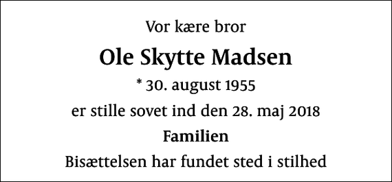 <p>Vor kære bror<br />Ole Skytte Madsen<br />* 30. august 1955<br />er stille sovet ind den 28. maj 2018<br />Familien<br />Bisættelsen har fundet sted i stilhed</p>
