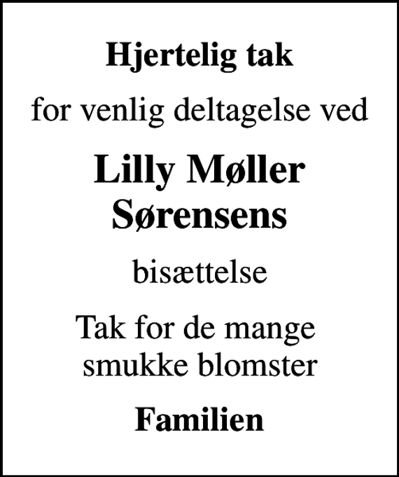 <p>Hjertelig tak<br />for venlig deltagelse ved<br />Lilly Møller Sørensens<br />bisættelse<br />Tak for de mange smukke blomster<br />Familien</p>