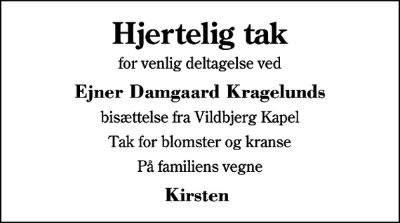 <p>Hjertelig tak<br />for venlig deltagelse ved<br />Ejner Damgaard Kragelunds<br />bisættelse fra Vildbjerg Kapel<br />Tak for blomster og kranse<br />På familiens vegne<br />Kirsten</p>