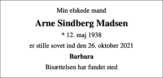 <p>Min elskede mand<br />Arne Sindberg Madsen<br />* 12. maj 1938<br />er stille sovet ind den 26. oktober 2021<br />Barbara<br />Bisættelsen har fundet sted</p>