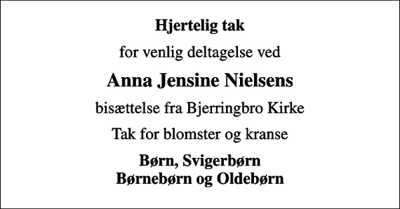<p>Hjertelig tak<br />for venlig deltagelse ved<br />Anna Jensine Nielsens<br />bisættelse fra Bjerringbro Kirke<br />Tak for blomster og kranse<br />Børn, Svigerbørn Børnebørn og Oldebørn</p>