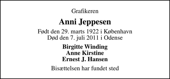 <p>Grafikeren<br />Anni Jeppesen<br />Født den 29. marts 1922 i København Død den 7. juli 2011 i Odense<br />Birgitte Winding Anne Kirstine Ernest J. Hansen<br />Bisættelsen har fundet sted</p>