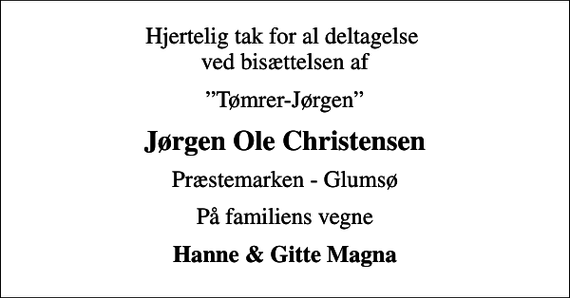 <p>Hjertelig tak for al deltagelse ved bisættelsen af<br />Tømrer-Jørgen<br />Jørgen Ole Christensen<br />Præstemarken - Glumsø<br />På familiens vegne<br />Hanne &amp; Gitte Magna</p>
