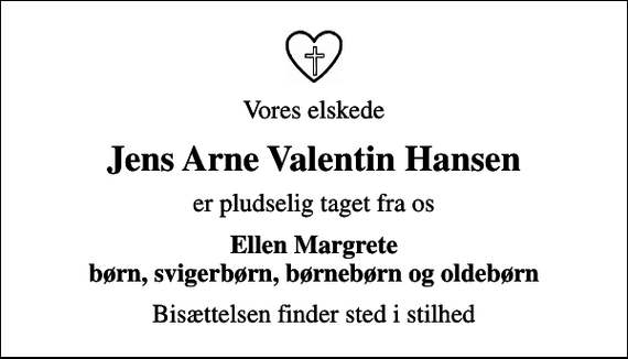 <p>Vores elskede<br />Jens Arne Valentin Hansen<br />er pludselig taget fra os<br />Ellen Margrete børn, svigerbørn, børnebørn og oldebørn<br />Bisættelsen finder sted i stilhed</p>