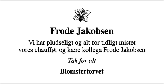 <p>Frode Jakobsen<br />Vi har pludseligt og alt for tidligt mistet vores chauffør og kære kollega Frode Jakobsen<br />Tak for alt<br />Blomstertorvet</p>