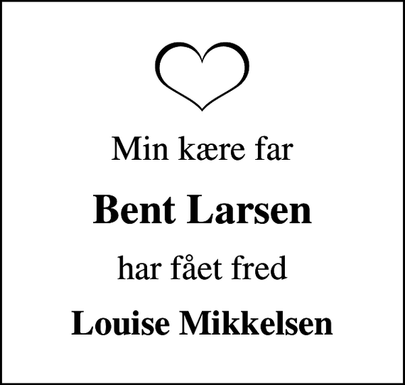 <p>Min kære far<br />Bent Larsen<br />har fået fred<br />Louise Mikkelsen</p>