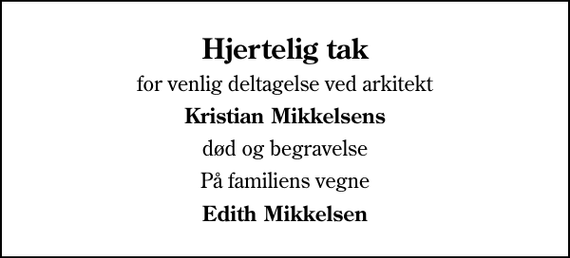 <p>Hjertelig tak<br />for venlig deltagelse ved arkitekt<br />Kristian Mikkelsens<br />død og begravelse<br />På familiens vegne<br />Edith Mikkelsen</p>