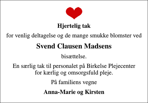 <p>Hjertelig tak<br />for venlig deltagelse og de mange smukke blomster ved<br />Svend Clausen Madsens<br />bisættelse.<br />En særlig tak til personalet på Birkelse Plejecenter for kærlig og omsorgsfuld pleje.<br />På familiens vegne<br />Anna-Marie og Kirsten</p>