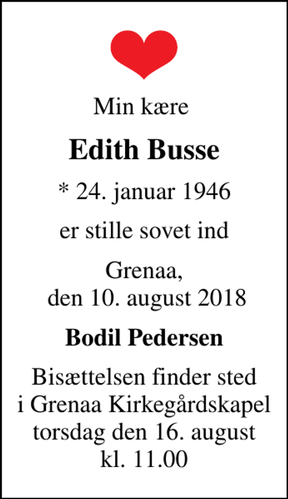 <p>Min kære<br />Edith Busse<br />* 24. januar 1946<br />er stille sovet ind<br />Grenaa, den 10. august 2018<br />Bodil Pedersen<br />Bisættelsen finder sted i Grenaa Kirkegårdskapel torsdag den 16. august kl. 11.00</p>