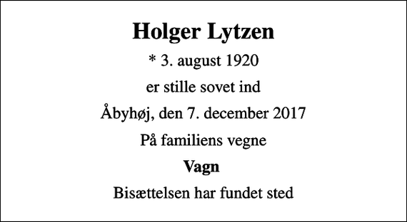 <p>Holger Lytzen<br />* 3. august 1920<br />er stille sovet ind<br />Åbyhøj, den 7. december 2017<br />På familiens vegne<br />Vagn<br />Bisættelsen har fundet sted</p>