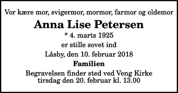 <p>Vor kære mor, svigermor, mormor, farmor og oldemor<br />Anna Lise Petersen<br />* 4. marts 1925<br />er stille sovet ind<br />Låsby, den 10. februar 2018<br />Familien<br />Begravelsen finder sted ved Veng Kirke tirsdag den 20. februar kl. 13.00</p>