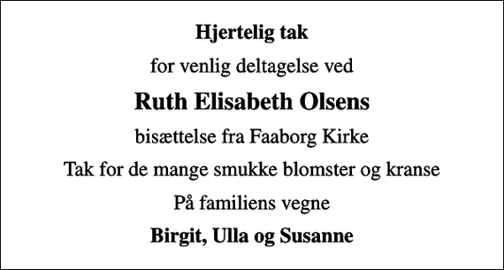 <p>Hjertelig tak<br />for venlig deltagelse ved<br />Ruth Elisabeth Olsens<br />bisættelse fra Faaborg Kirke<br />Tak for de mange smukke blomster og kranse<br />På familiens vegne<br />Birgit, Ulla og Susanne</p>
