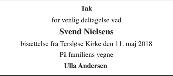 <p>Tak<br />for venlig deltagelse ved<br />Svend Nielsens<br />bisættelse fra Tersløse Kirke den 11. maj 2018<br />På familiens vegne<br />Ulla Andersen</p>