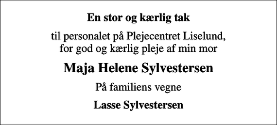 <p>En stor og kærlig tak<br />til personalet på Plejecentret Liselund, for god og kærlig pleje af min mor<br />Maja Helene Sylvestersen<br />På familiens vegne<br />Lasse Sylvestersen</p>